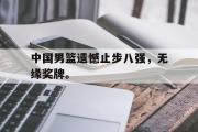 电子竞技-中国男篮遗憾止步八强，无缘奖牌。