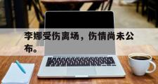 IM电竞下载网址-李娜受伤离场，伤情尚未公布。
