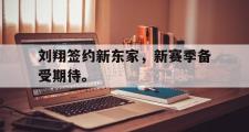 电子竞技-刘翔签约新东家，新赛季备受期待。