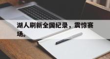 电子竞技app下载-湖人刷新全国纪录，震惊赛场。