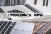 电子竞技app下载-C罗刷新全国纪录，震惊赛场。