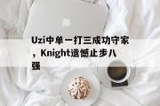 IM电竞下载网址-Uzi中单一打三成功守家，Knight遗憾止步八强