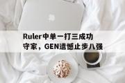 IM电竞下载网址-Ruler中单一打三成功守家，GEN遗憾止步八强