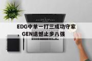 电子竞技-EDG中单一打三成功守家，GEN遗憾止步八强