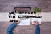 IM电竞下载网址-Knight鏖战五局险胜GEN，成功晋级世界总决赛四强！