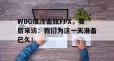 电子竞技app下载-WBG爆冷击败FPX，赛后采访：我们为这一天准备已久！