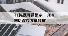 电子竞技-T1失误导致翻车，JDG赛后深夜发博致歉