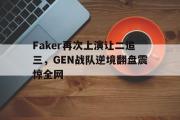 电子竞技app下载-Faker再次上演让二追三，GEN战队逆境翻盘震惊全网