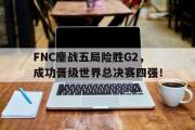 电子竞技app下载-FNC鏖战五局险胜G2，成功晋级世界总决赛四强！
