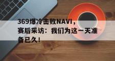 电子竞技-369爆冷击败NAVI，赛后采访：我们为这一天准备已久！