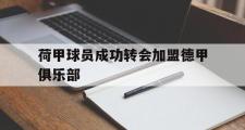电子竞技app下载-荷甲球员成功转会加盟德甲俱乐部