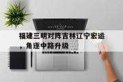 电子竞技-福建三明对阵吉林辽宁宏运，角逐中路升级