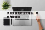 电子竞技-法兰克福击败榜首球队，英勇力挽狂澜