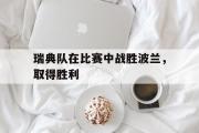 电子竞技app下载-瑞典队在比赛中战胜波兰，取得胜利
