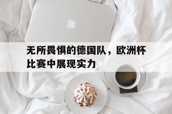 无所畏惧的德国队，欧洲杯比赛中展现实力