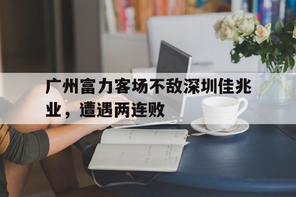 广州富力客场不敌深圳佳兆业，遭遇两连败