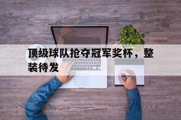 顶级球队抢夺冠军奖杯，整装待发
