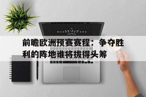 前瞻欧洲预赛赛程：争夺胜利的阵地谁将拔得头筹