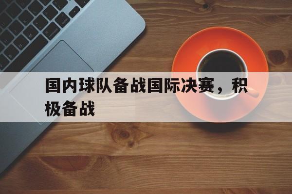 国内球队备战国际决赛，积极备战