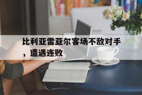 比利亚雷亚尔客场不敌对手，遭遇连败