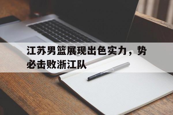 江苏男篮展现出色实力，势必击败浙江队