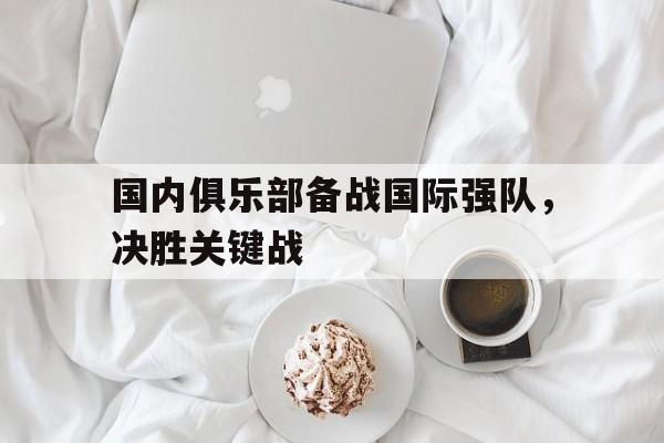 国内俱乐部备战国际强队，决胜关键战