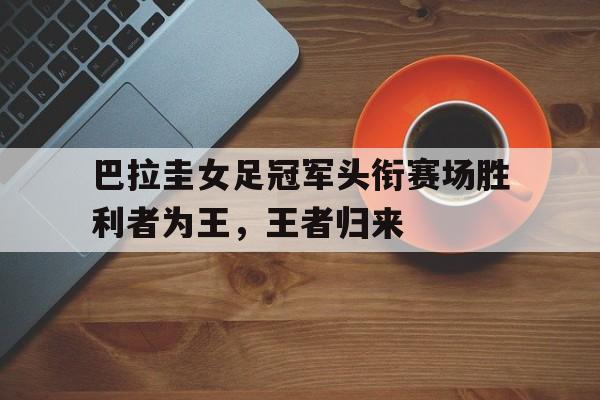 巴拉圭女足冠军头衔赛场胜利者为王，王者归来